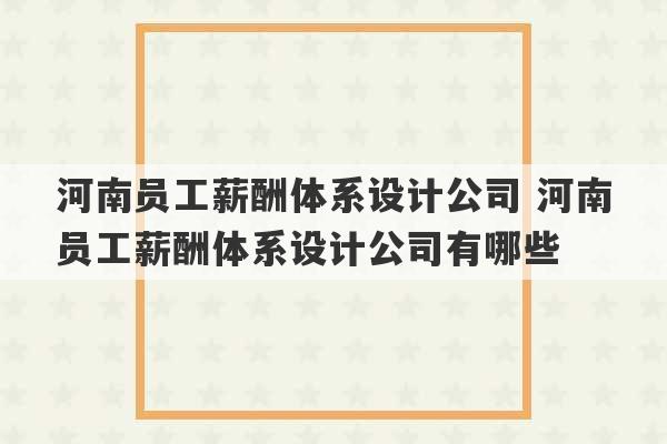 河南员工薪酬体系设计公司 河南员工薪酬体系设计公司有哪些