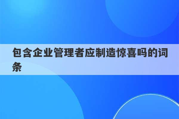 包含企业管理者应制造惊喜吗的词条