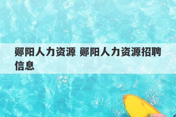 郧阳人力资源 郧阳人力资源招聘信息