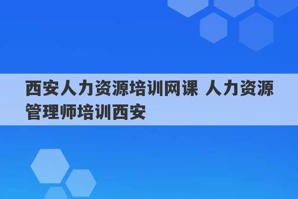 西安人力资源培训网课 人力资源管理师培训西安