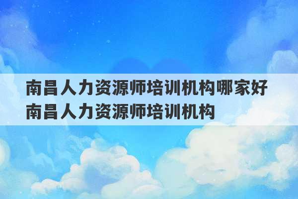 南昌人力资源师培训机构哪家好 南昌人力资源师培训机构