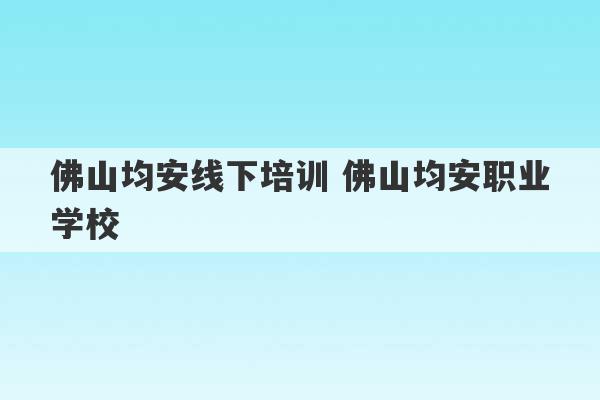 佛山均安线下培训 佛山均安职业学校