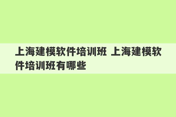 上海建模软件培训班 上海建模软件培训班有哪些