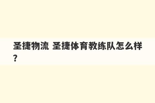 圣捷物流 圣捷体育教练队怎么样？