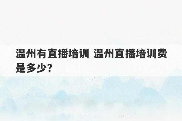 温州有直播培训 温州直播培训费是多少？