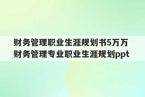 财务管理职业生涯规划书5万万 财务管理专业职业生涯规划ppt