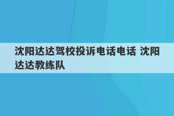 沈阳达达驾校投诉电话电话 沈阳达达教练队