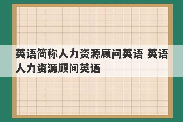 英语简称人力资源顾问英语 英语人力资源顾问英语