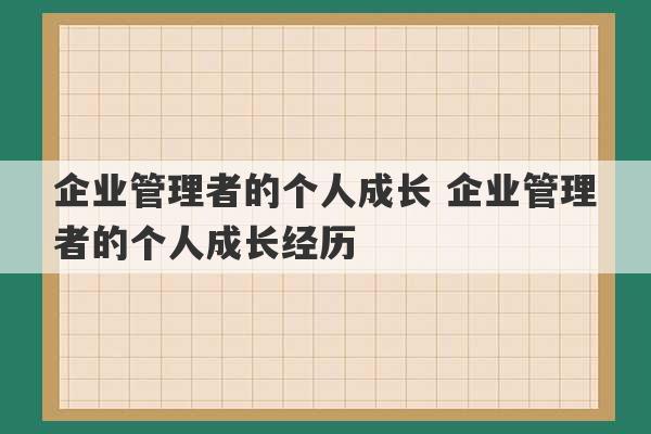 企业管理者的个人成长 企业管理者的个人成长经历