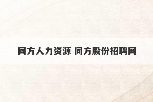 同方人力资源 同方股份招聘网