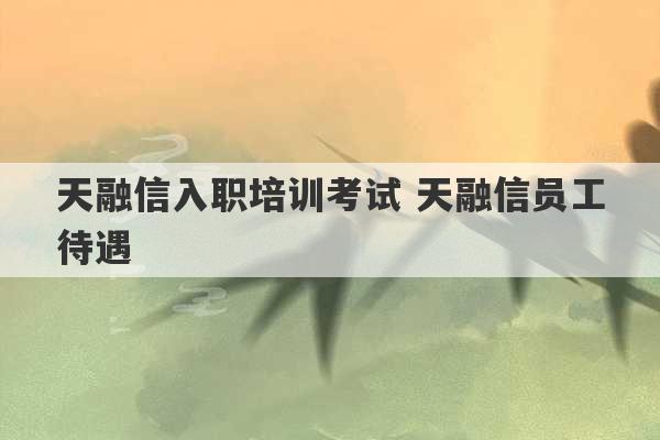 天融信入职培训考试 天融信员工待遇