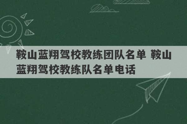 鞍山蓝翔驾校教练团队名单 鞍山蓝翔驾校教练队名单电话