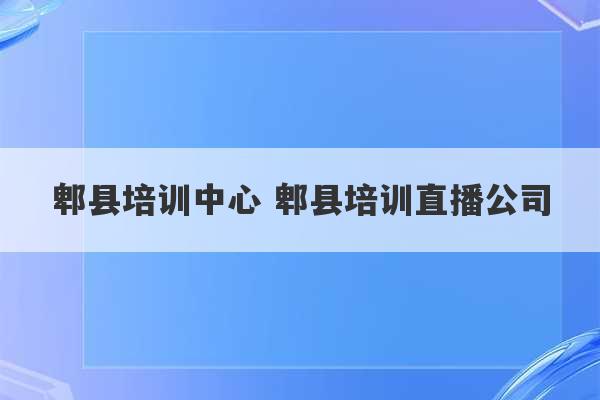 郫县培训中心 郫县培训直播公司