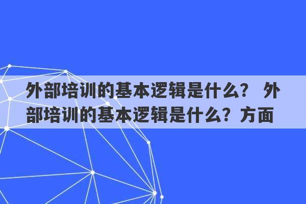 外部培训的基本逻辑是什么？ 外部培训的基本逻辑是什么？方面