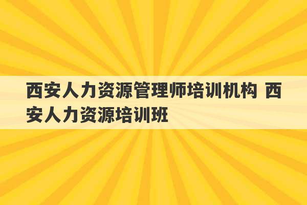 西安人力资源管理师培训机构 西安人力资源培训班