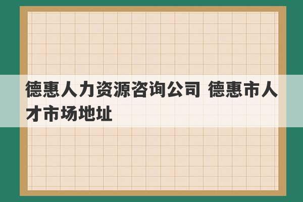 德惠人力资源咨询公司 德惠市人才市场地址