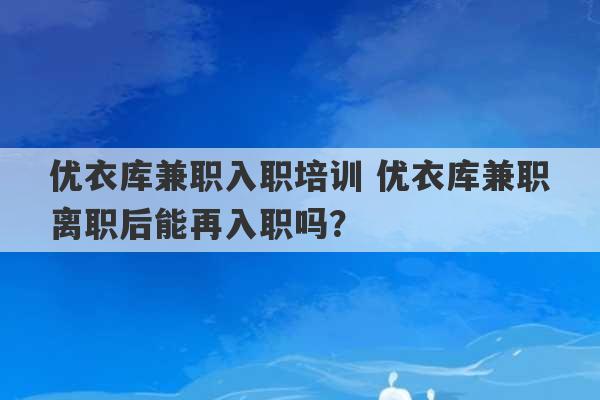 优衣库兼职入职培训 优衣库兼职离职后能再入职吗？