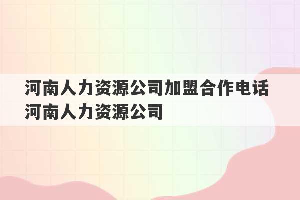 河南人力资源公司加盟合作电话 河南人力资源公司