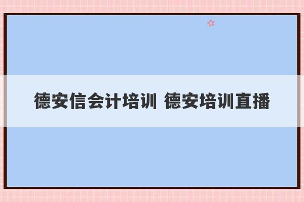 德安信会计培训 德安培训直播