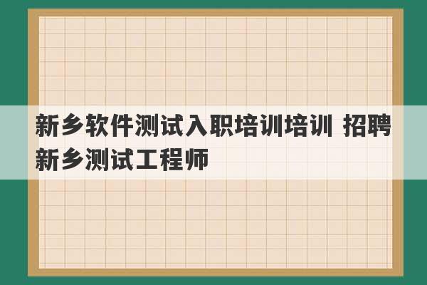 新乡软件测试入职培训培训 招聘新乡测试工程师