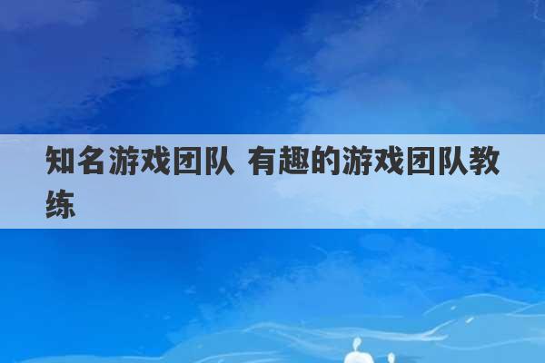 知名游戏团队 有趣的游戏团队教练