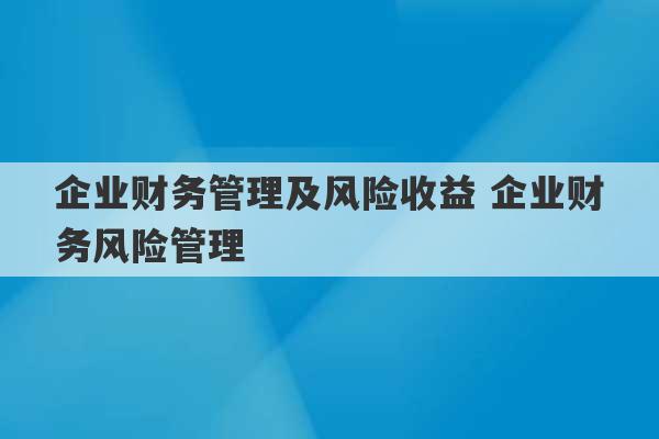 企业财务管理及风险收益 企业财务风险管理