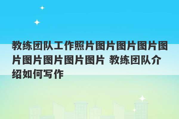 教练团队工作照片图片图片图片图片图片图片图片图片 教练团队介绍如何写作