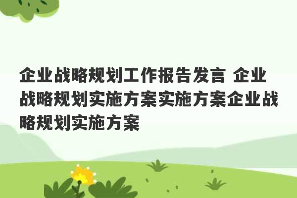 企业战略规划工作报告发言 企业战略规划实施方案实施方案企业战略规划实施方案