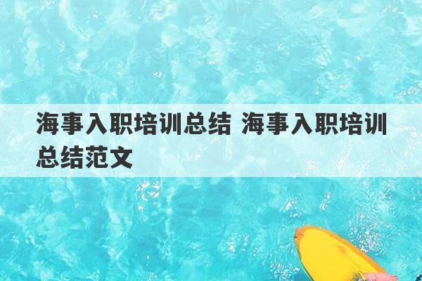 海事入职培训总结 海事入职培训总结范文