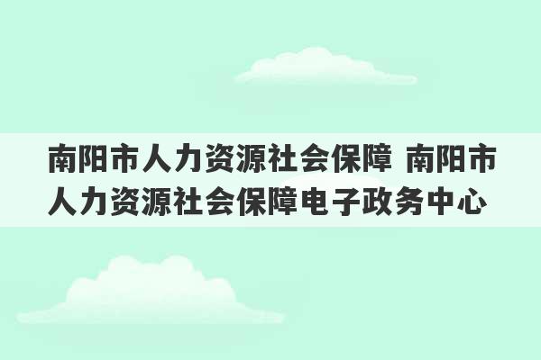 南阳市人力资源社会保障 南阳市人力资源社会保障电子政务中心