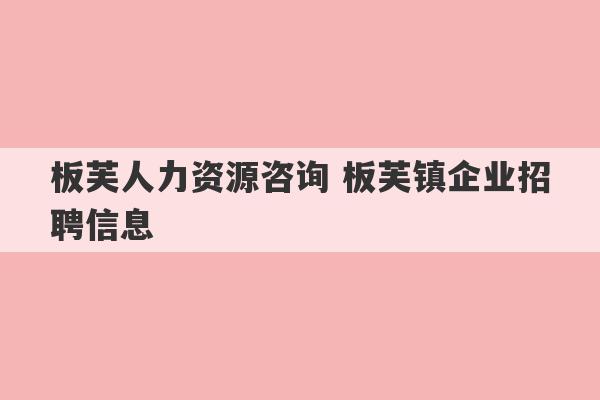 板芙人力资源咨询 板芙镇企业招聘信息