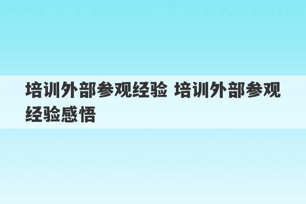 培训外部参观经验 培训外部参观经验感悟