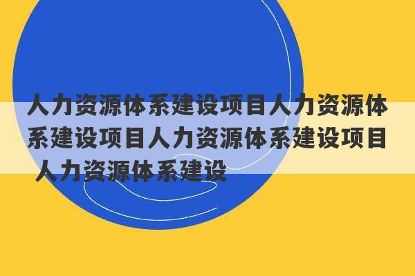 人力资源体系建设项目人力资源体系建设项目人力资源体系建设项目 人力资源体系建设