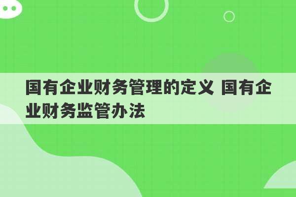 国有企业财务管理的定义 国有企业财务监管办法