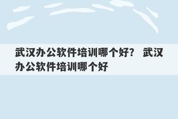 武汉办公软件培训哪个好？ 武汉办公软件培训哪个好