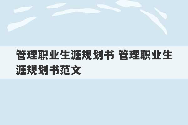 管理职业生涯规划书 管理职业生涯规划书范文