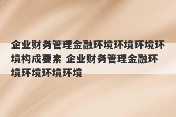 企业财务管理金融环境环境环境环境构成要素 企业财务管理金融环境环境环境环境