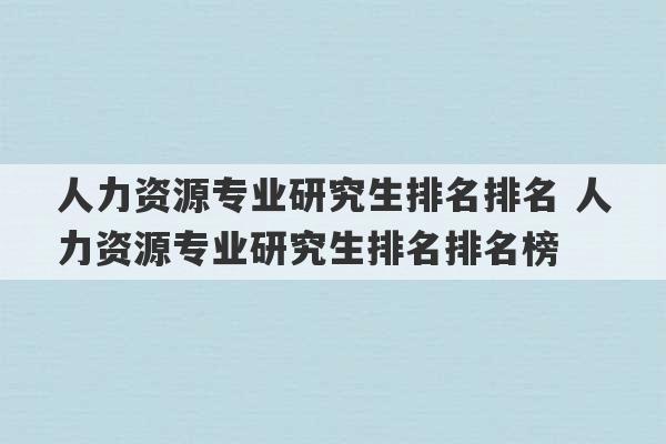 人力资源专业研究生排名排名 人力资源专业研究生排名排名榜