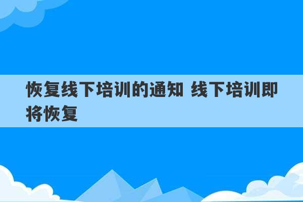 恢复线下培训的通知 线下培训即将恢复