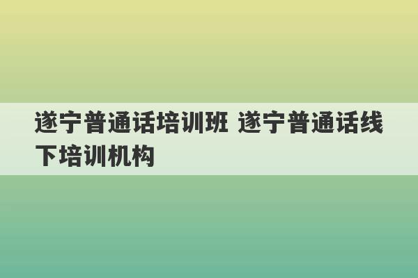 遂宁普通话培训班 遂宁普通话线下培训机构