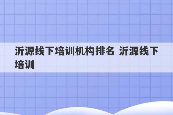 沂源线下培训机构排名 沂源线下培训