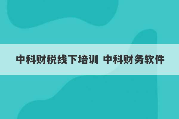 中科财税线下培训 中科财务软件