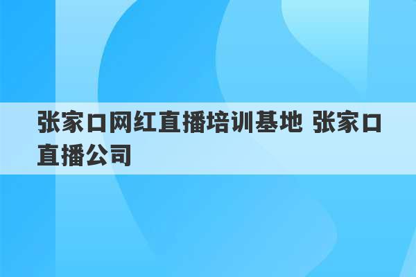 张家口网红直播培训基地 张家口直播公司