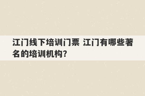 江门线下培训门票 江门有哪些著名的培训机构？