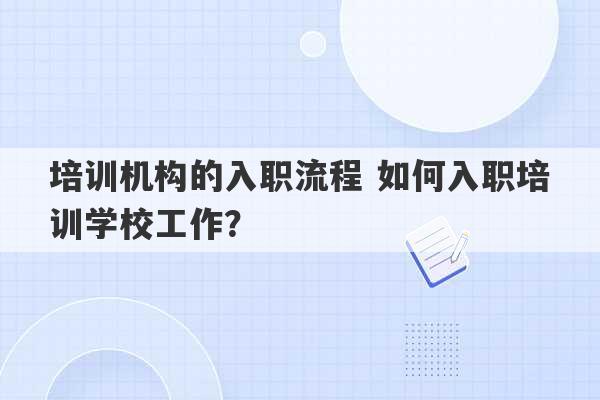 培训机构的入职流程 如何入职培训学校工作？