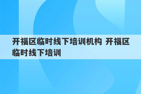 开福区临时线下培训机构 开福区临时线下培训