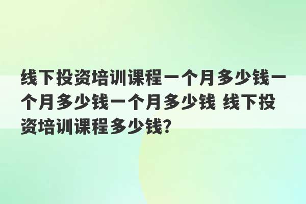 线下投资培训课程一个月多少钱一个月多少钱一个月多少钱 线下投资培训课程多少钱？