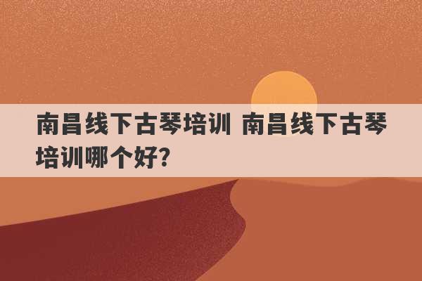 南昌线下古琴培训 南昌线下古琴培训哪个好？