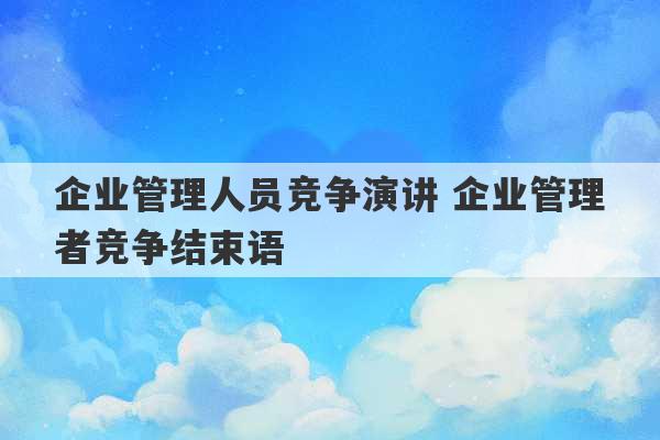 企业管理人员竞争演讲 企业管理者竞争结束语