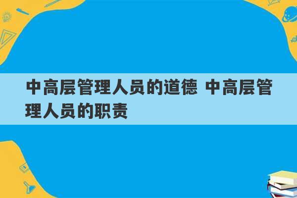 中高层管理人员的道德 中高层管理人员的职责